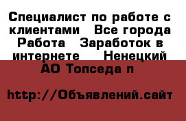 Специалист по работе с клиентами - Все города Работа » Заработок в интернете   . Ненецкий АО,Топседа п.